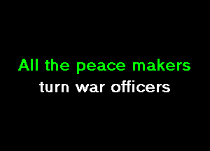 All the peace makers

turn war officers