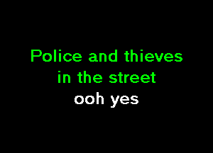 Police and thieves

in the street
ooh yes