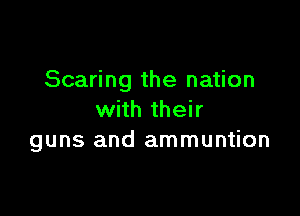 Scaring the nation

with their
guns and ammuntion