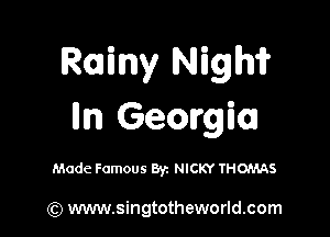 Rainy Nigm

lm Georgia

Made Famous Byz NICKY THOMAS

(Q www.singtotheworld.com