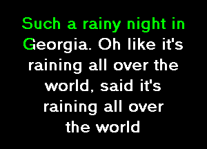 Such a rainy night in
Georgia. Oh like it's
raining all over the

world. said it's
raining all over
the world