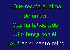 ..Que recoja el alma
De un ser
Que ha falleci..do

..Lo tenga con e'l

..Alla en su santo reino