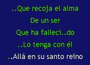 ..Que recoja el alma
De un ser
Que ha falleci..do

..Lo tenga con e'l

..Alla en su santo reino