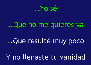 ..Yo w

..Que no me quieres ya

..Que resulte' muy poco

Y no llenaste tu vanidad