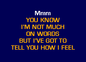 Mmm
YOU KNOW
I'M NOT MUCH
0N WORDS
BUT I'VE GOT TO
TELL YOU HOW I FEEL