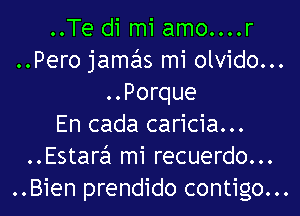 ..Te di mi amo....r
..Pero jamails mi olvido...
..Porque

En cada caricia...
..EstaraEI mi recuerdo...
..Bien prendido contigo...