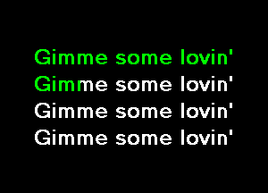 Gimme some Iovin
Gimme some lovin

Gimme some lovin'
Gimme some lovin'