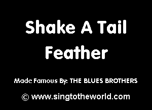 Shake A Taill
Femher

Made Famous Byz THE BLUES BROTHERS

) www.singtotheworld.com