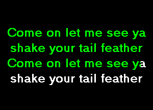 Come on let me see ya
shake your tail feather
Come on let me see ya
shake your tail feather