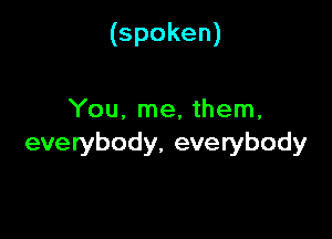 (spoken)

You. me, them,

everybody, everybody