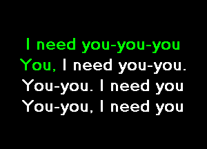 I need you-you-you
You, I need you-you.

You-you. I need you
You-you, I need you