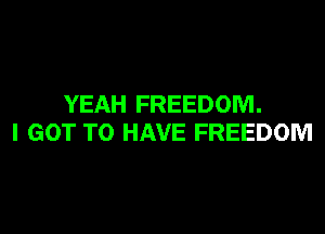 YEAH FREEDOM.

I GOT TO HAVE FREEDOM