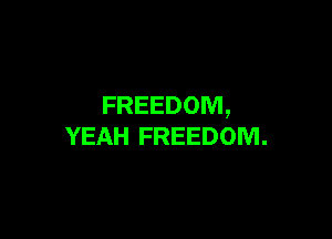 FREEDOM,

YEAH FREEDOM.