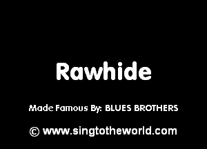 Rawhide

Made Famous Byz BLUES BROTHERS

(Q www.singtotheworld.cam