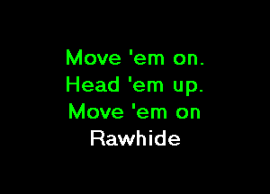 Move 'em on.
Head 'em up.

Move 'em on
Rawhide