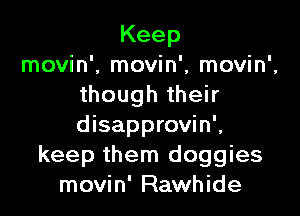 Keep
movin', movin', movin',
though their

disapprovin',
keep them doggies
movin' Rawhide
