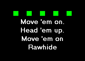 El El E El E1
Move'em on.

Head 'em up.

Move 'em on
Rawhide