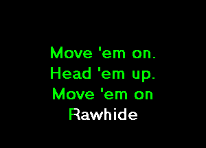 Move 'em on.

Head 'em up.
Move 'em on
Rawhide