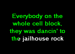 Everybody on the
whole cell block,

they was dancin' to
the jailhouse rock
