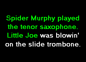 Spider Murphy played
the tenor saxophone.
Little Joe was blowin'

on the slide trombone.