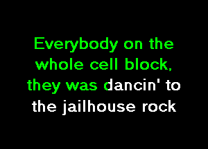 Everybody on the
whole cell block,

they was dancin' to
the jailhouse rock