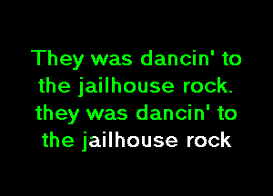 They was dancin' to
the jailhouse rock.

they was dancin' to
the jailhouse rock