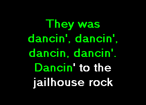 They was
dancin'. dancin'.

dancin. dancin'.
Dancin' to the
jailhouse rock