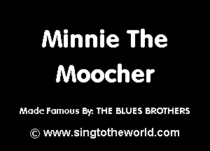 Minnie The

Moocher

Made Famous Byz THE BLUES BROTHERS

) www.singtotheworld.com