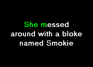 She messed

around with a bloke
named Smokie
