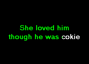 She loved him

though he was cokie