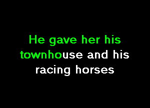 He gave her his

townhouse and his
racing horses