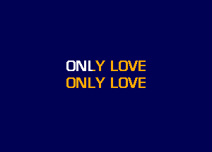 ON LY LOVE

ONLY LOVE