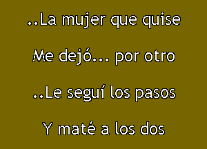 ..La mujer que quise

Me dejb... por otro

..Le segui los pasos

Y maw a los dos