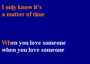 I only know it's
a matter of time

When you love someone
when you love someone