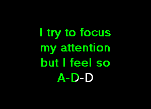I try to focus
my attention

but I feel so
A-D-D