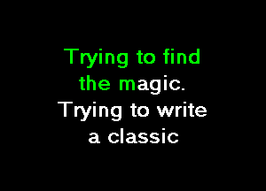 Trying to find
the magic.

Trying to write
a classic
