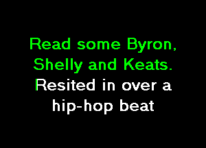 Read some Byron,
Shelly and Keats.

Resited in over a
hip-hop beat