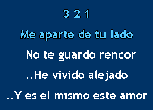 3 2 1
Me aparte de tu lado
..No te guardo rencor

..He vivido alejado

..Y es el mismo este amor l