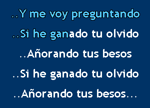 ..Y me voy preguntando
..Si he ganado tu olvido
..Ariorando tus besos

..Si he ganado tu olvido

..Ariorando tus besos... l