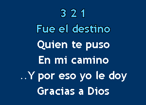 3 2 1
Fue el destino
Quien te puso

En mi camino
..Y por eso yo le doy
Gracias a Dios