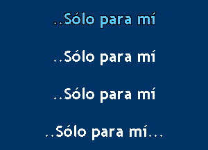 ..S6lo para mi
..Sc')lo para mi

..S6lo para mi

..S6lo para mi...