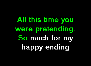 All this time you
were pretending.

So much for my
happy ending