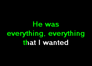 He was

everything. everything
that I wanted