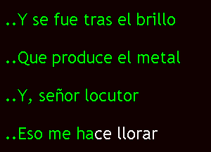 ..Y se fue tras el brillo

..Que produce el metal

..Y, sefwor locutor

..Eso me hace llorar