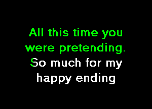 All this time you
were pretending.

So much for my
happy ending