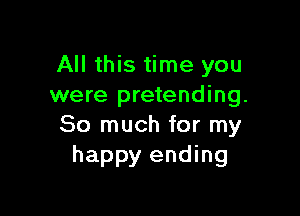 All this time you
were pretending.

So much for my
happy ending