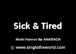 Sick 81 Tired!

Made Famous By. ANASTACIA

(Q www.singtotheworld.com