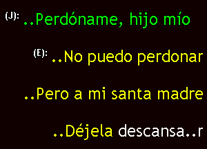 U11..Perd6name, hijo mio
F ..No puedo perdonar

..Pero a mi santa madre

Daela descansa..r