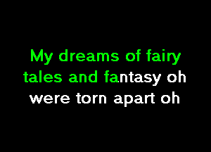 My dreams of fairy

tales and fantasy oh
were torn apart oh