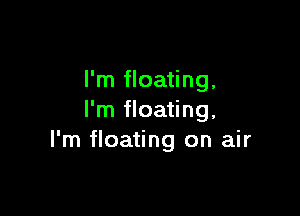 I'm floating,

I'm floating,
I'm floating on air